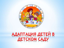 АДАПТАЦИЯ РЕБЕНКА В ДЕТСКОМ САДУ АДАПТАЦИЯ РЕБЕНКА В ДЕТСКОМ САДУ.